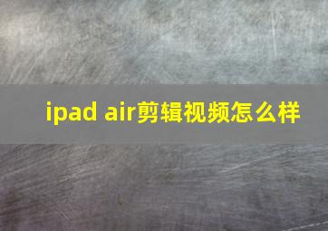 ipad air剪辑视频怎么样